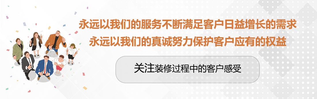 堅持兩個(gè)永遠，關(guān)注裝修過(guò)程中的客戶(hù)感受。